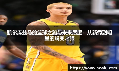 凯尔库兹马的篮球之路与未来展望：从新秀到明星的蜕变之旅