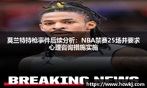 莫兰特持枪事件后续分析：NBA禁赛25场并要求心理咨询措施实施