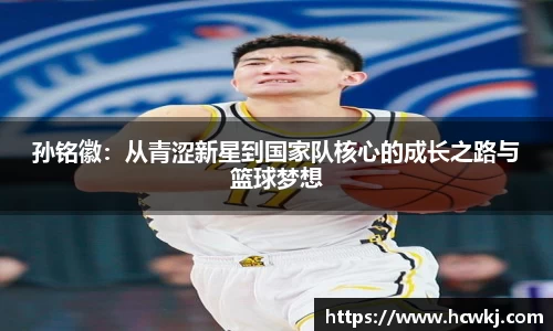 孙铭徽：从青涩新星到国家队核心的成长之路与篮球梦想