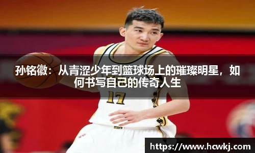 孙铭徽：从青涩少年到篮球场上的璀璨明星，如何书写自己的传奇人生
