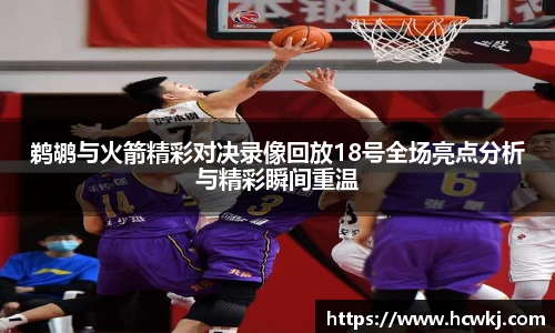 鹈鹕与火箭精彩对决录像回放18号全场亮点分析与精彩瞬间重温